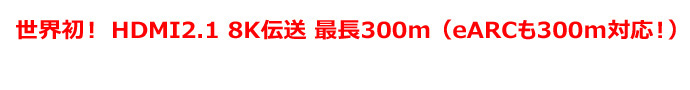 世界初！HDMI2.1 8K伝送 最長300m（eARCも300m対応！）